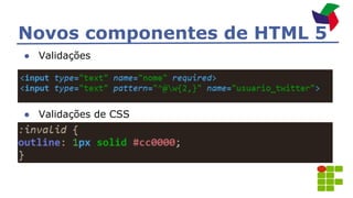 Novos componentes de HTML 5
● Validações
● Validações de CSS
 