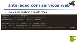 Interação com serviços web
● Exemplos: YouTube e google maps
 