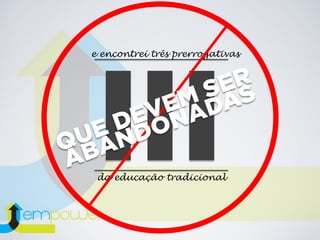 da educação tradicional
e encontrei três prerrogativas
 