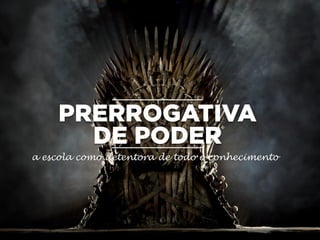 a escola como detentora de todo o conhecimento
 