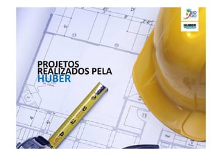 PROJETOS
REALIZADOS PELA
HUBER
 