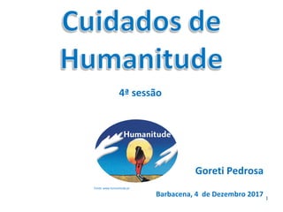 1
4ª sessão
Goreti Pedrosa
Barbacena, 4 de Dezembro 2017
Fonte: www.humanitude.pt
 