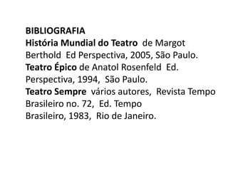 BibliografiaHistória Mundial do Teatro  de Margot Berthold  Ed Perspectiva, 2005, São Paulo.Teatro Épico de Anatol Rosenfeld  Ed. Perspectiva, 1994,  São Paulo.Teatro Sempre  vários autores,  Revista Tempo Brasileiro no. 72,  Ed. Tempo Brasileiro, 1983,  Rio de Janeiro.