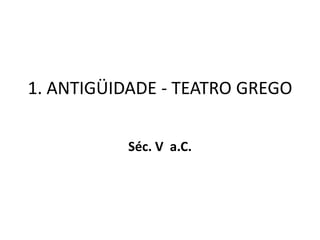 1. Antigüidade - Teatro GregoSéc. V  a.C.