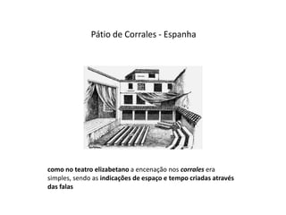  Pátio de Corrales - Espanhacomo no teatro elizabetano a encenação nos corralesera simples, sendo as indicações de espaço e tempo criadas através das falas