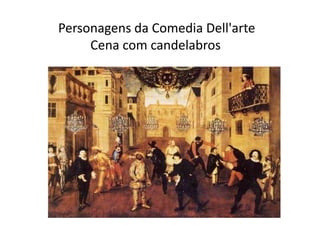 Personagens da Comedia Dell'arte          Cena com candelabros