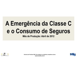 A Emergência da Classe C
e o Consumo de Seguros
      Mês de Produção: Abril de 2012




       Amostra de Produtos K4B: Para adquirir os relatórios completos acesse:
                              www.know4b.com.br
 