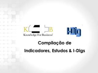 Compilação de
Indicadores, Estudos & I-Digs



  Amostra de Produtos K4B: Para adquirir os relatórios completos acesse:
                                    1
                         www.know4b.com.br
 