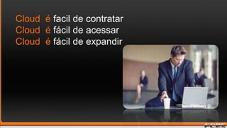 Cloud  éfacil de contratarCloud  éfácil de acessarCloud  éfácil de expandir