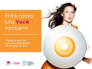 Entre nessa  luta  Você   também! Projeto de ação Dia Internacional da Mulher 08 de março de 2010 