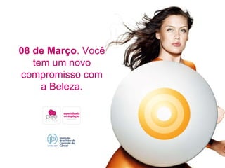 08 de Março . Você tem um novo compromisso com a Beleza. 