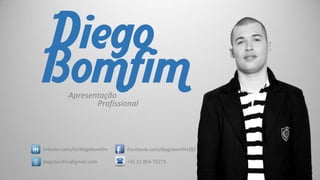 Diego
Bomfim
Apresentação
Profissional

linkedin.com/in/diegobomfim

Facebook.com/diegobonfim182

diegobonfim@gmail.com

+55 31 854-72273

 