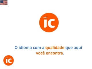 O idioma com a qualidade que aqui
você encontra.

 