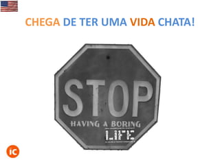 CHEGA DE TER UMA VIDA CHATA!

 