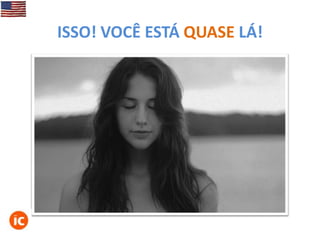 ISSO! VOCÊ ESTÁ QUASE LÁ!

 