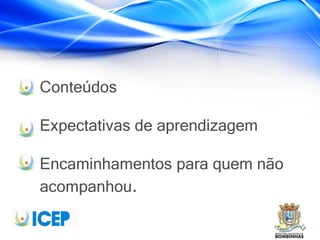 Conteúdos
Expectativas de aprendizagem
Encaminhamentos para quem não
acompanhou.
 