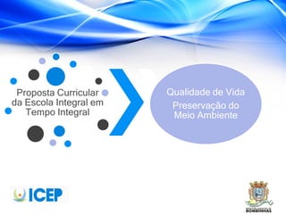 Proposta Curricular
da Escola Integral em
Tempo Integral
Qualidade de Vida
Preservação do
Meio Ambiente
 