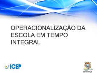 OPERACIONALIZAÇÃO DA
ESCOLA EM TEMPO
INTEGRAL
 