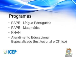 Programas
• PAPE – Língua Portuguesa
• PAPE – Matemática
• KHAN
• Atendimento Educacional
Especializado (Institucional e Clínico)
 