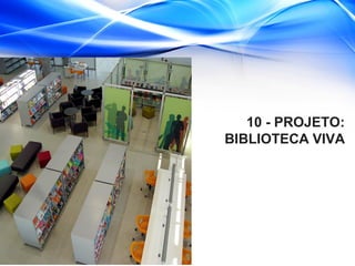 10 - PROJETO:
BIBLIOTECA VIVA
 