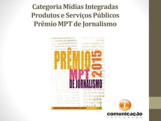CategoriaMídias Integradas
Produtos e ServiçosPúblicos
PrêmioMPT de Jornalismo
 