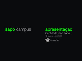 sapo campus   apresentação
              identidade icon sapo
              10 fevereiro de 2009
 