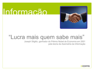 “Lucra mais quem sabe mais”
Joseph Stiglitz, ganhador do Prêmio Nobel de Economia em 2001
pela teoria da Assimetria da Informação
Informação
 