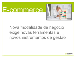 Nova modalidade de negócio
exige novas ferramentas e
novos instrumentos de gestão
E-commerce
 
