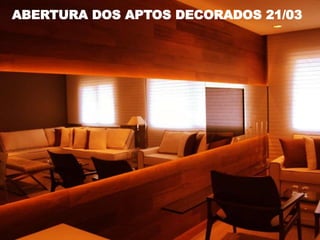 ABERTURA DOS APTOS DECORADOS 21/03
 