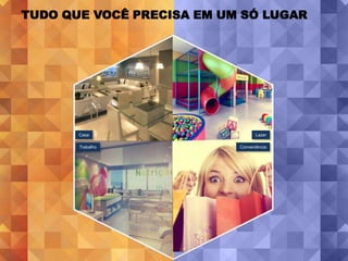 TUDO QUE VOCÊ PRECISA EM UM SÓ LUGAR




       Casa                       Lazer

       Trabalho            Conveniência
 