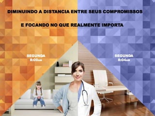 DIMINUINDO A DISTANCIA ENTRE SEUS COMPROMISSOS


    E FOCANDO NO QUE REALMENTE IMPORTA




      SEGUNDA                       SEGUNDA
       8:00AM                        8:04AM
 