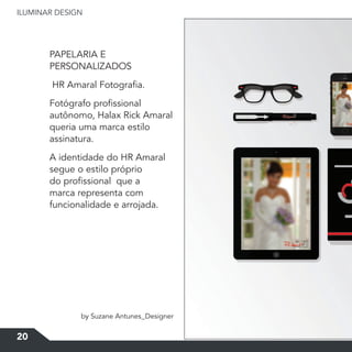 ILUMINAR DESIGN
20
PAPELARIA E
PERSONALIZADOS
HR Amaral Fotografia.
Fotógrafo profissional
autônomo, Halax Rick Amaral
queria uma marca estilo
assinatura.
A identidade do HR Amaral
segue o estilo próprio
do profissional que a
marca representa com
funcionalidade e arrojada.
by Suzane Antunes_Designer
 