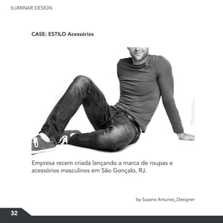 ILUMINAR DESIGN
32
CASE: ESTILO Acessórios
by Suzane Antunes_Designer
Empresa recem criada lançando a marca de roupas e
acessórios masculinos em São Gonçalo, RJ.
 