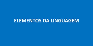 ELEMENTOS DA LINGUAGEM
 