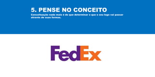 5. PENSE NO CONCEITO
Conceituação nada mais é do que determinar o que o seu logo vai passar
através de suas formas.
 