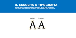 8. ESCOLHA A TIPOGRAFIA
Serifas fazem mais sentido em logotipos sérios e/ou clássicos;
Use fonte sem serifa em logotipos descontraídos e/ou modernos.
 