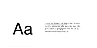 Sans Serif (sem serifa) As letras sem
serifa, portanto, são aquelas que não
possuem as projeções nos finais ou
começos de seus traços.
 