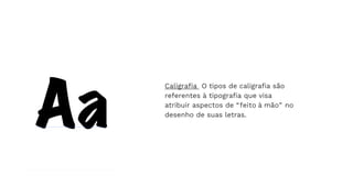 Caligrafia O tipos de caligrafia são
referentes à tipografia que visa
atribuir aspectos de “feito à mão” no
desenho de suas letras.
 
