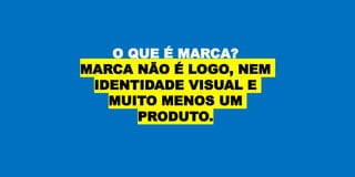 O QUE É MARCA?
MARCA NÃO É LOGO, NEM
IDENTIDADE VISUAL E
MUITO MENOS UM
PRODUTO.
 