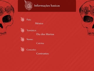 Informações basicas


País:
        México

Temática:
            Dia dos Mortos
Nome:
            Catrina

Conceito:
            Contrastes
 