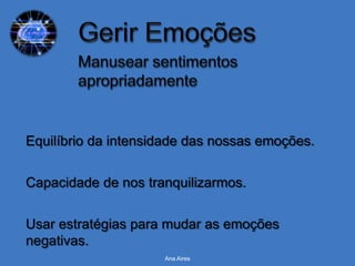 Equilíbrio da intensidade das nossas emoções.


Capacidade de nos tranquilizarmos.


Usar estratégias para mudar as emoções
negativas.
                     Ana Aires
 