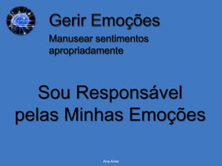 Sou Responsável
pelas Minhas Emoções

         Ana Aires
 