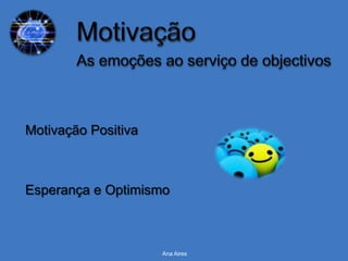 Motivação Positiva



Esperança e Optimismo



                     Ana Aires
 