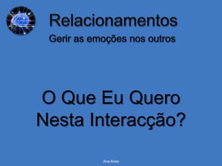 O Que Eu Quero
Nesta Interacção?
       Ana Aires
 