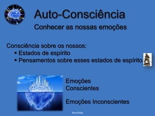 Consciência sobre os nossos:
   Estados de espírito
   Pensamentos sobre esses estados de espírito


                    Emoções
                    Conscientes

                    Emoções Inconscientes
                      Ana Aires
 