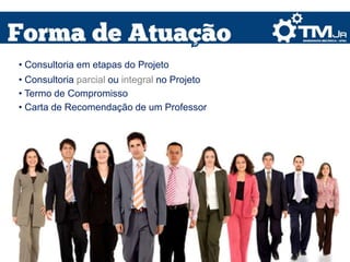 • Consultoria em etapas do Projeto
• Consultoria parcial ou integral no Projeto
• Termo de Compromisso
• Carta de Recomendação de um Professor
 