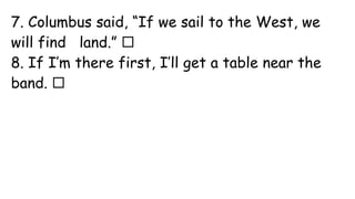 7. Columbus said, “If we sail to the West, we
will find land.” 
8. If I’m there first, I’ll get a table near the
band. 
 