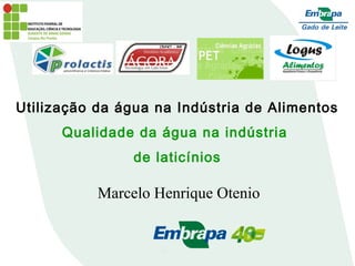 Utilização da água na Indústria de Alimentos
Qualidade da água na indústria
de laticínios
Marcelo Henrique Otenio
 
