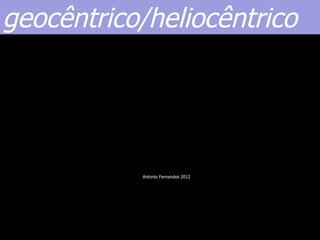 geocêntrico/heliocêntrico




           Antonio Fernandes 2012
 