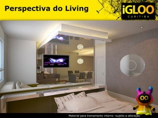 Perspectiva do Living
Material para treinamento interno -sujeito a alteração
 